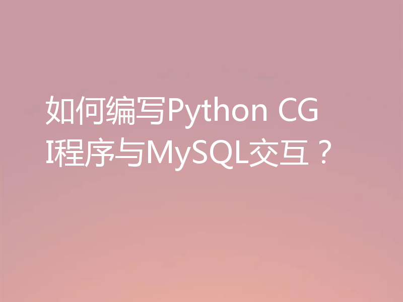如何编写Python CGI程序与MySQL交互？
