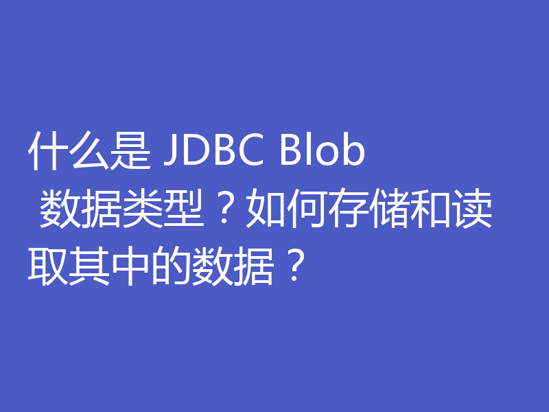 什么是 JDBC Blob 数据类型？如何存储和读取其中的数据？