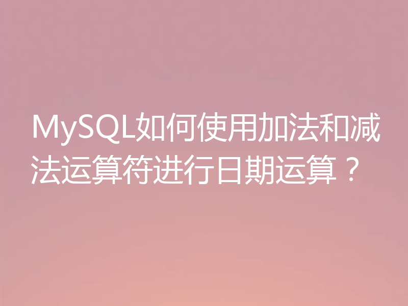 MySQL如何使用加法和减法运算符进行日期运算？