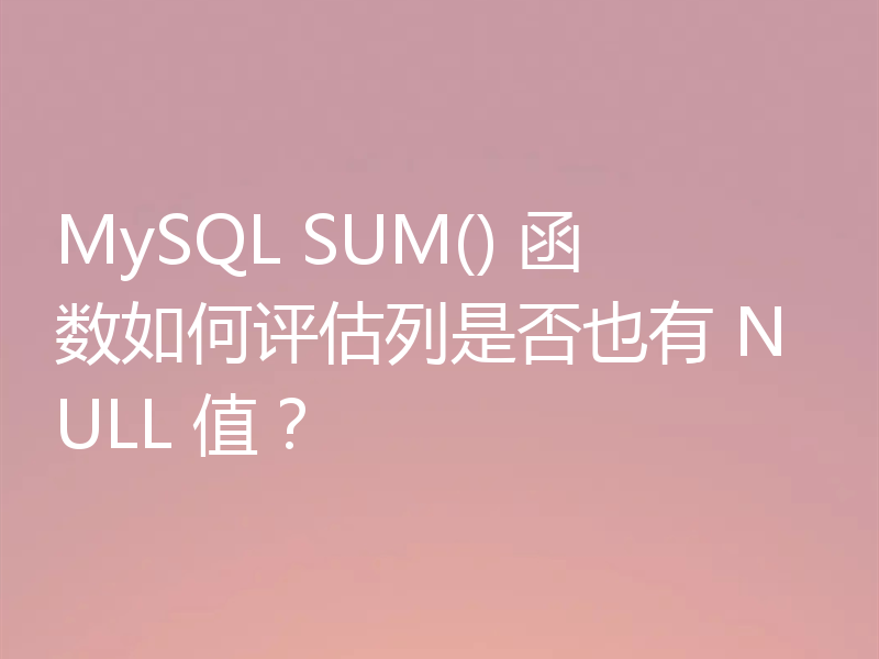 MySQL SUM() 函数如何评估列是否也有 NULL 值？
