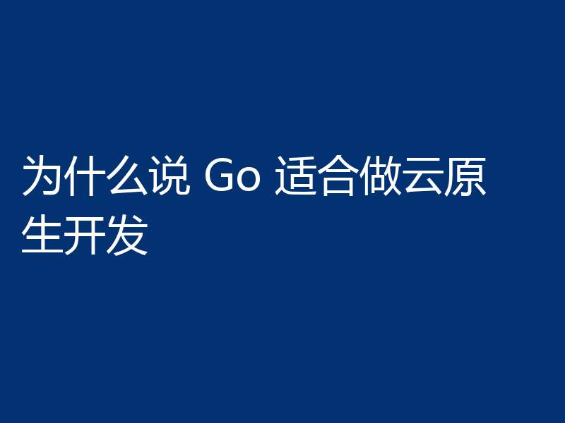 为什么说 Go 适合做云原生开发