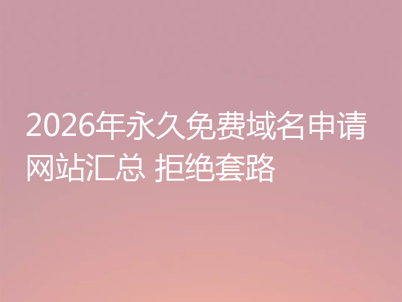 2026年永久免费域名申请网站汇总 拒绝套路