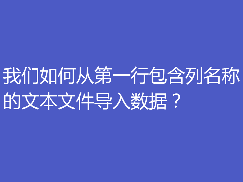 我们如何从第一行包含列名称的文本文件导入数据？