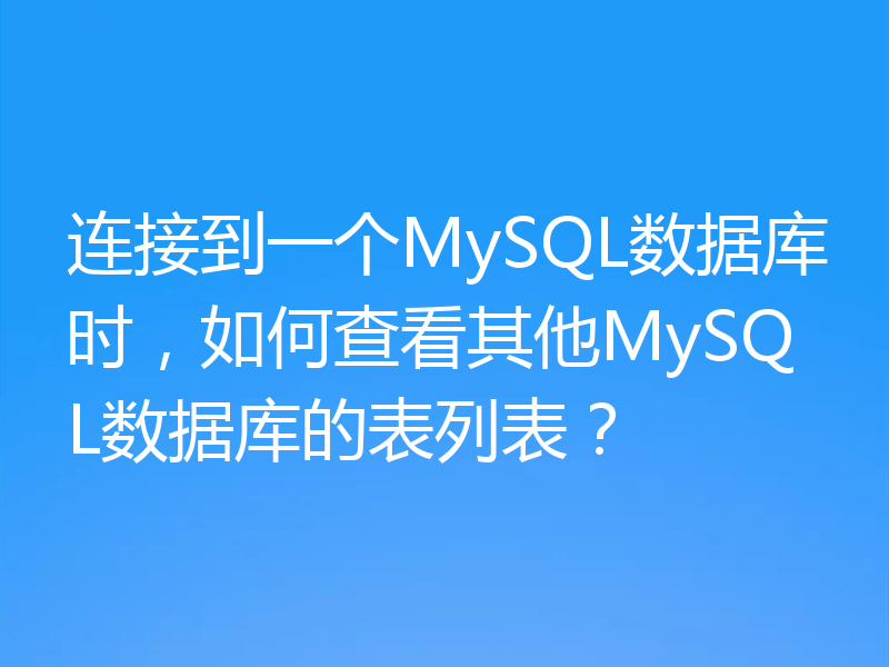 连接到一个MySQL数据库时，如何查看其他MySQL数据库的表列表？