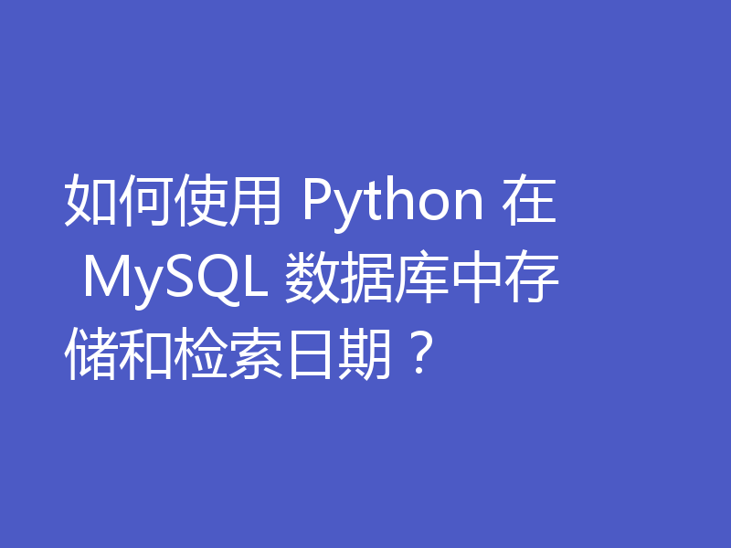 如何使用 Python 在 MySQL 数据库中存储和检索日期？