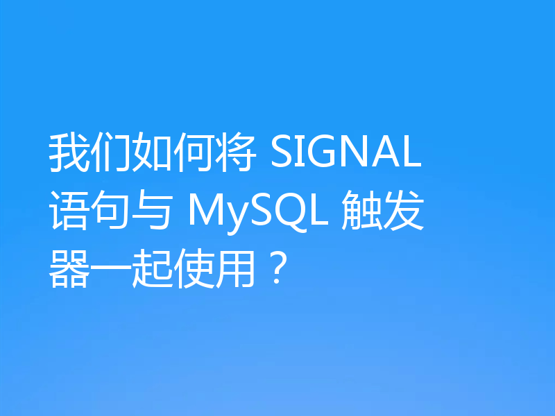 我们如何将 SIGNAL 语句与 MySQL 触发器一起使用？