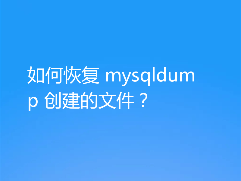 如何恢复 mysqldump 创建的文件？
