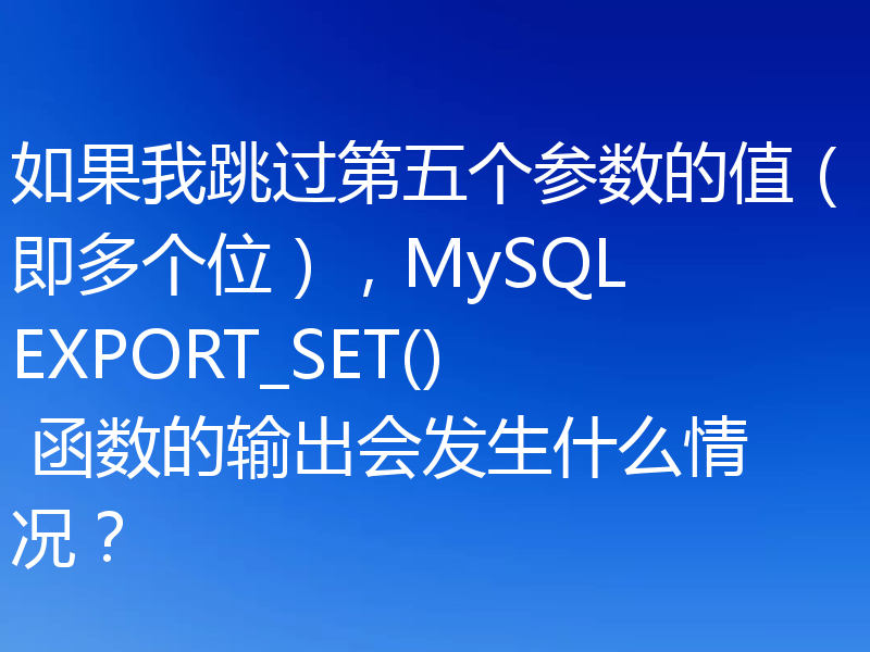 如果我跳过第五个参数的值（即多个位），MySQL EXPORT_SET() 函数的输出会发生什么情况？