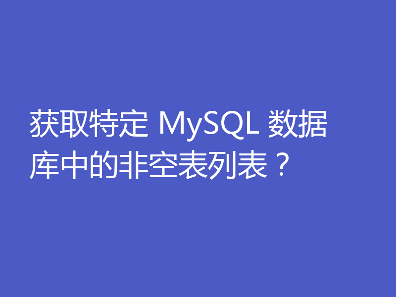 获取特定 MySQL 数据库中的非空表列表？