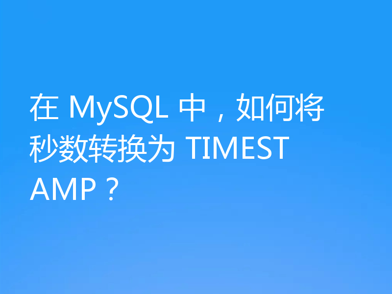 在 MySQL 中，如何将秒数转换为 TIMESTAMP？