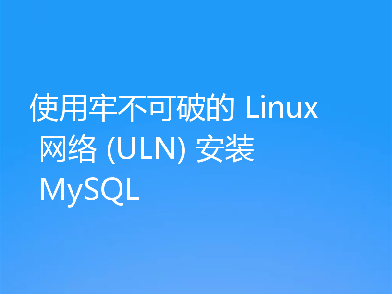 使用牢不可破的 Linux 网络 (ULN) 安装 MySQL