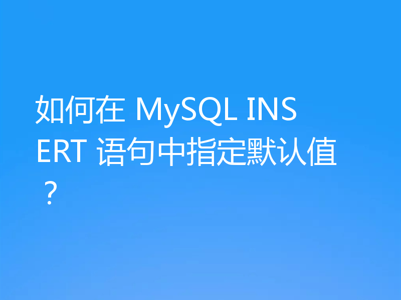 如何在 MySQL INSERT 语句中指定默认值？