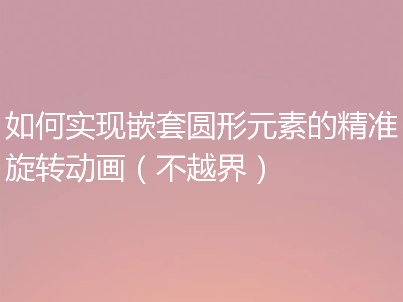 如何实现嵌套圆形元素的精准旋转动画（不越界）
