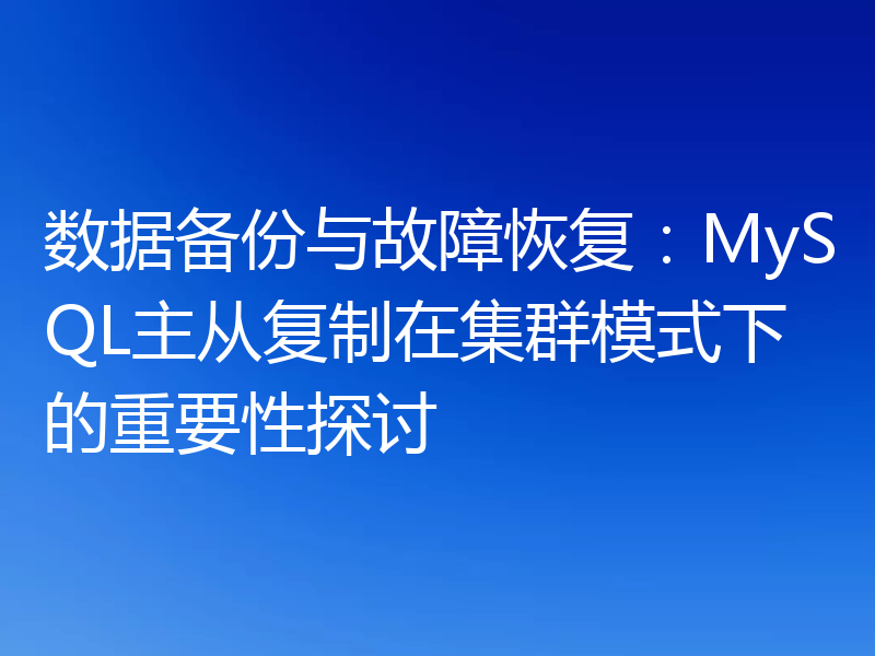 数据备份与故障恢复：MySQL主从复制在集群模式下的重要性探讨