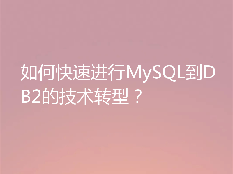如何快速进行MySQL到DB2的技术转型？