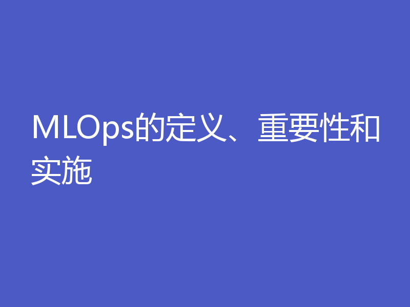 MLOps的定义、重要性和实施