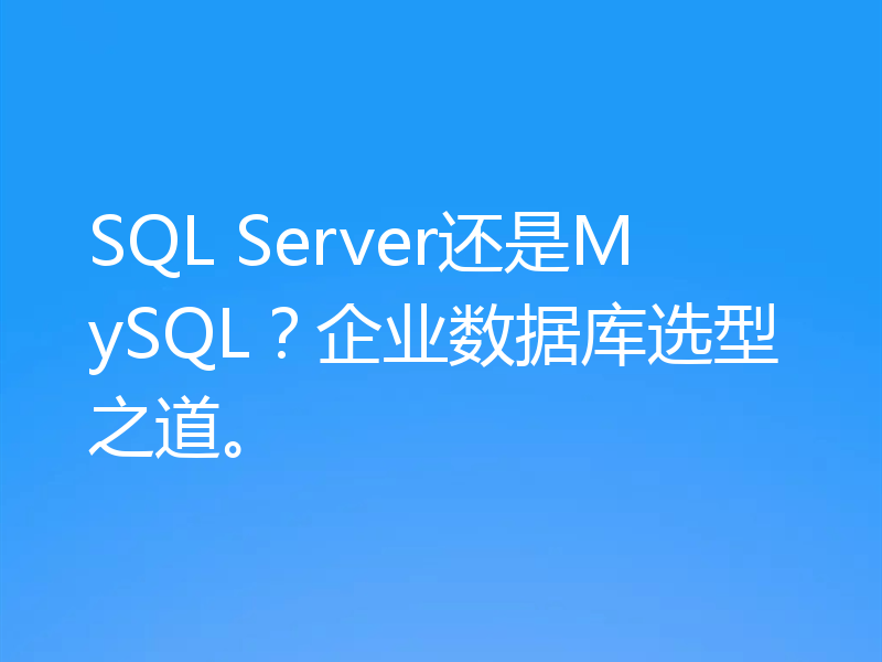 SQL Server还是MySQL？企业数据库选型之道。