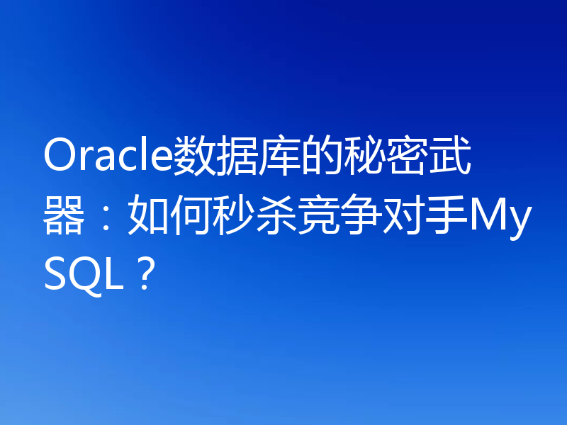 Oracle数据库的秘密武器：如何秒杀竞争对手MySQL？