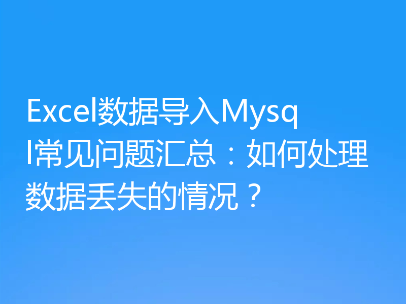 Excel数据导入Mysql常见问题汇总：如何处理数据丢失的情况？