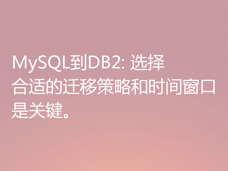 MySQL到DB2: 选择合适的迁移策略和时间窗口是关键。