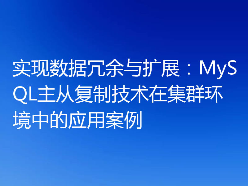 实现数据冗余与扩展：MySQL主从复制技术在集群环境中的应用案例