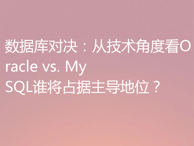 数据库对决：从技术角度看Oracle vs. MySQL谁将占据主导地位？