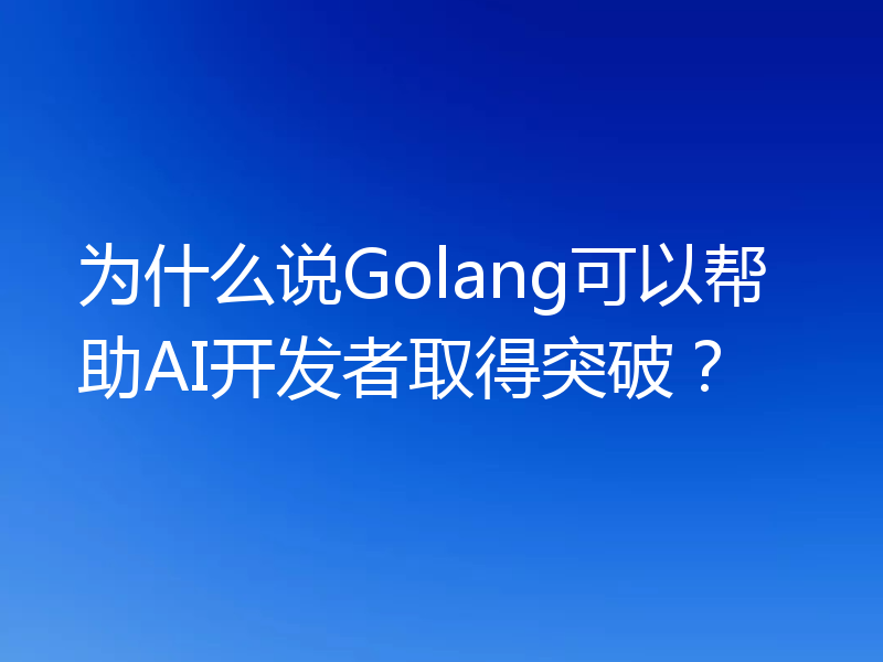 为什么说Golang可以帮助AI开发者取得突破？