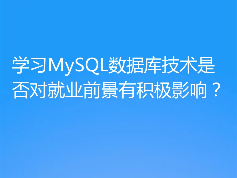 学习MySQL数据库技术是否对就业前景有积极影响？