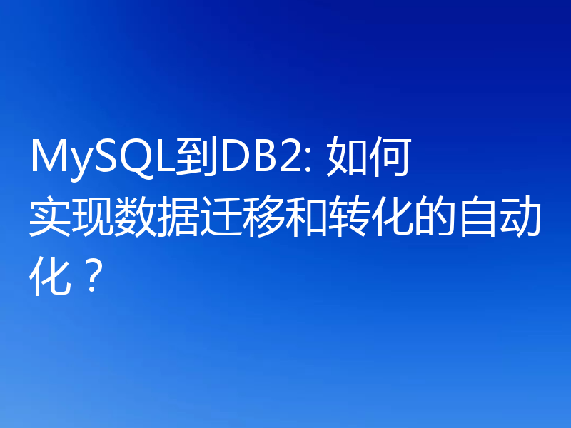 MySQL到DB2: 如何实现数据迁移和转化的自动化？