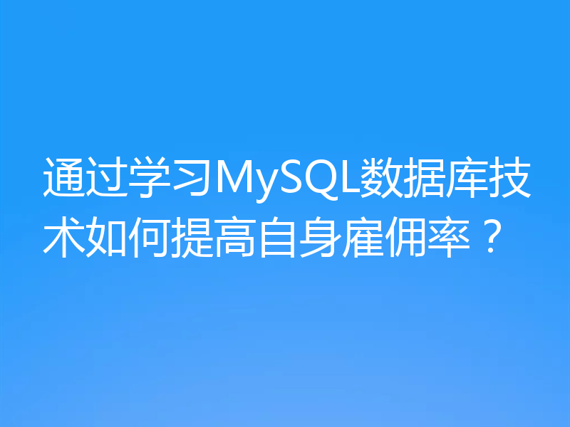 通过学习MySQL数据库技术如何提高自身雇佣率？