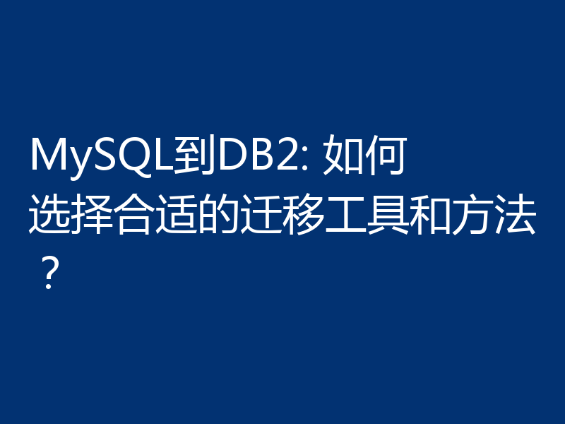 MySQL到DB2: 如何选择合适的迁移工具和方法？