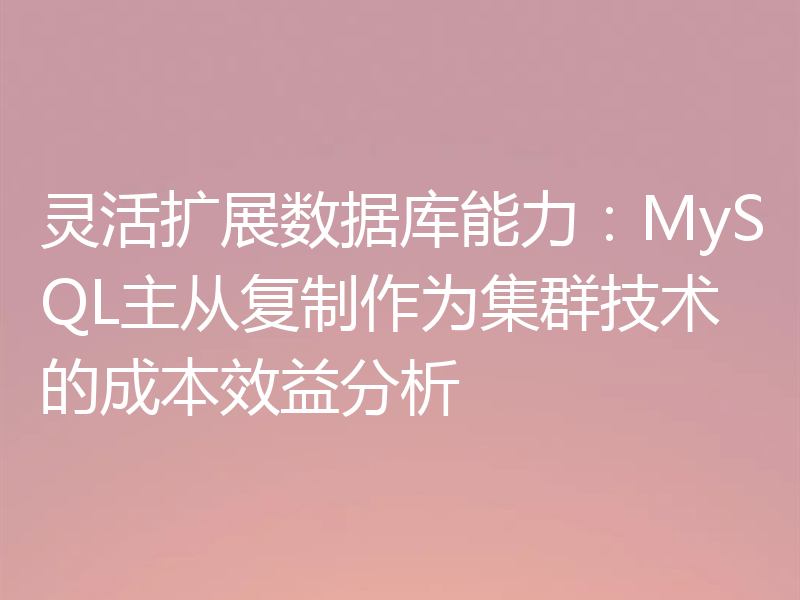 灵活扩展数据库能力：MySQL主从复制作为集群技术的成本效益分析