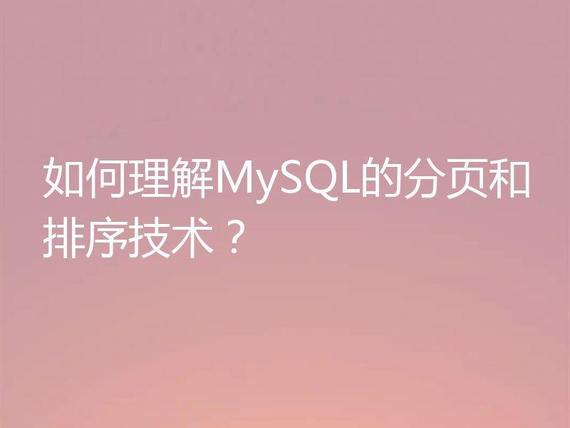 如何理解MySQL的分页和排序技术？