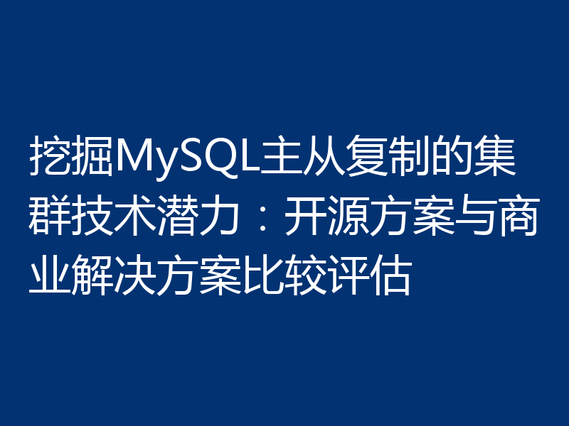 挖掘MySQL主从复制的集群技术潜力：开源方案与商业解决方案比较评估