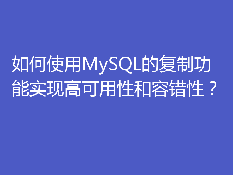 如何使用MySQL的复制功能实现高可用性和容错性？