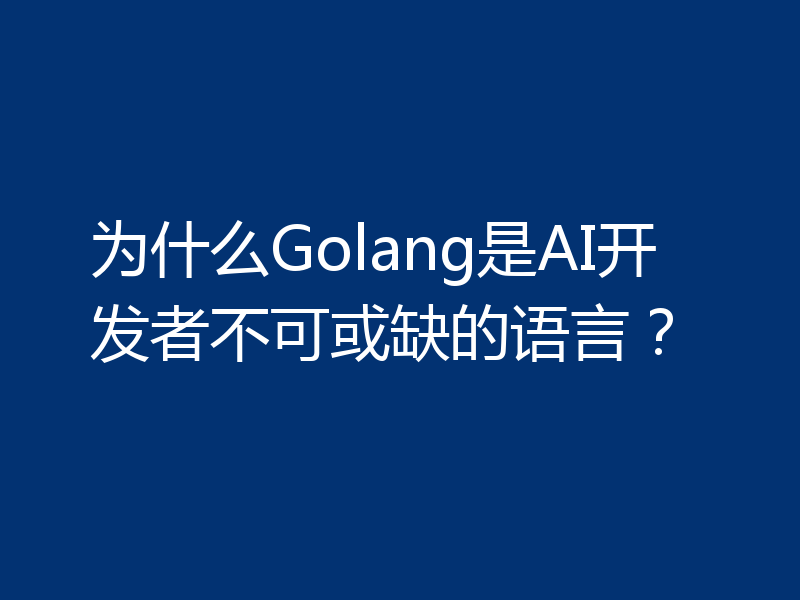 为什么Golang是AI开发者不可或缺的语言？