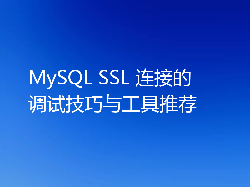 MySQL SSL 连接的调试技巧与工具推荐