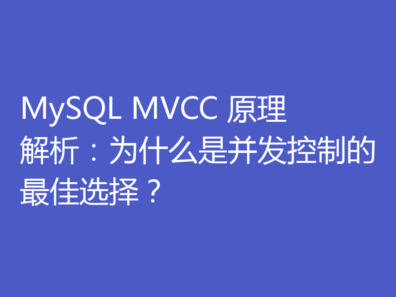 MySQL MVCC 原理解析：为什么是并发控制的最佳选择？