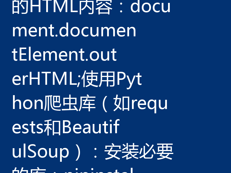 获取HTML页面内容的几种方法如下：使用浏览器开发者工具：打开浏览器（如Chrome、Edge等）。右键点击页面，选择“检查”或按F12打开开发者工具。在“Elements”标签中查看页面的HTML结构。使用JavaScript控制台：按F12打开开发者工具。切换到“Console”标签。输入以下代码获取整个页面的HTML内容：document.documentElement.outerHTML;