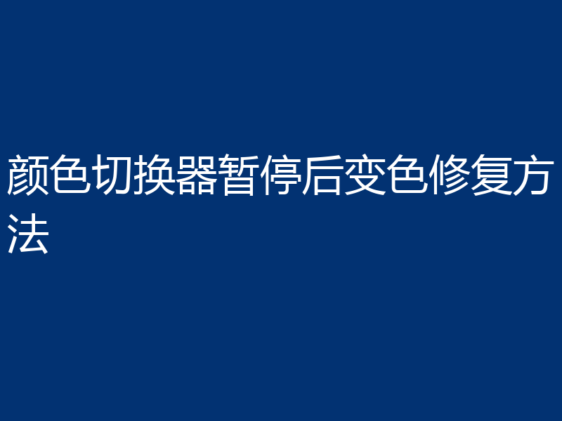 颜色切换器暂停后变色修复方法