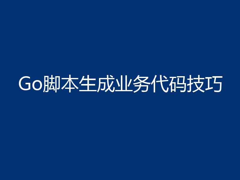Go脚本生成业务代码技巧