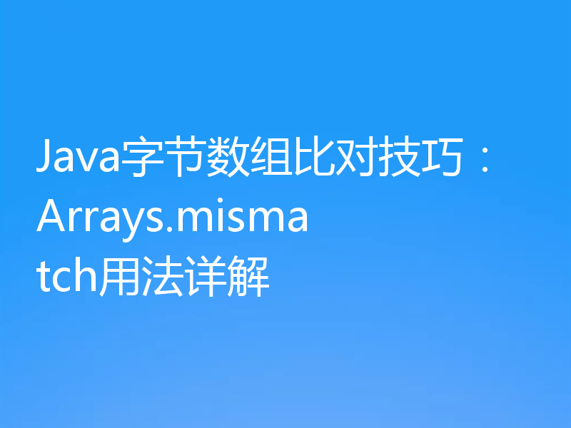 Java字节数组比对技巧：Arrays.mismatch用法详解
