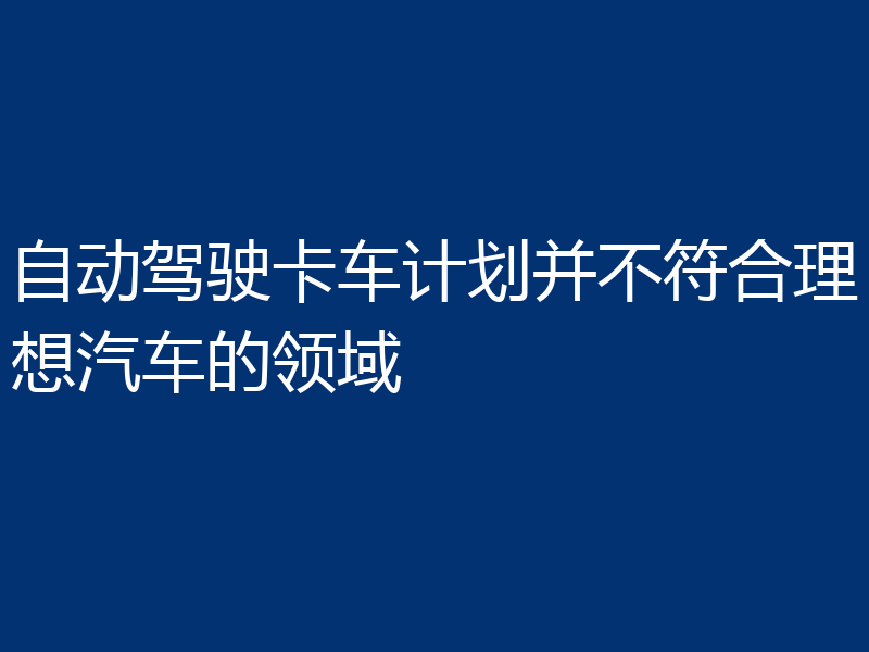 自动驾驶卡车计划并不符合理想汽车的领域