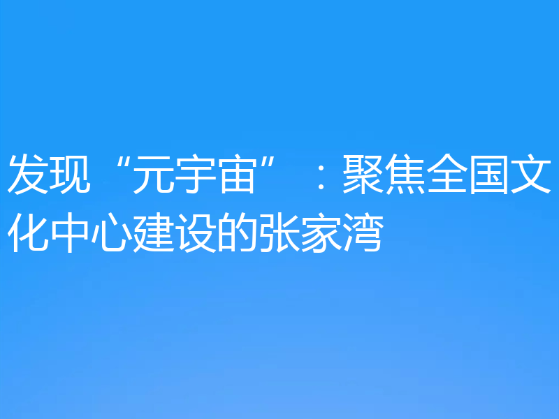 发现“元宇宙”：聚焦全国文化中心建设的张家湾