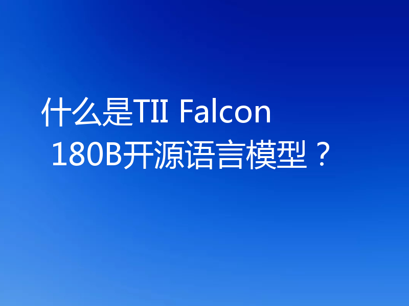什么是TII Falcon 180B开源语言模型？