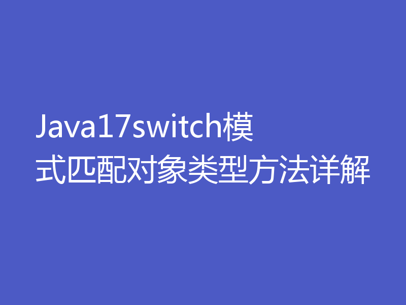 Java17switch模式匹配对象类型方法详解