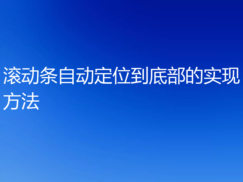 滚动条自动定位到底部的实现方法