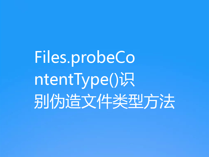 Files.probeContentType()识别伪造文件类型方法