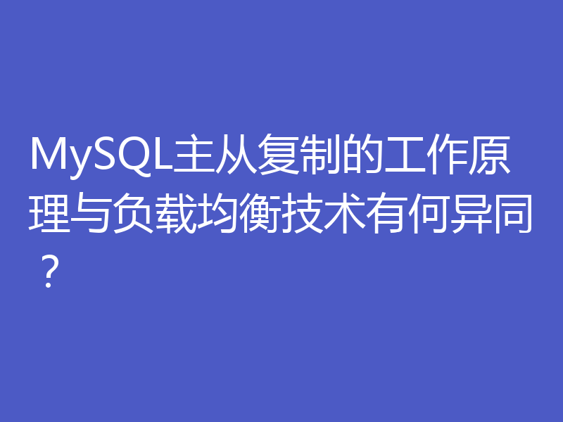 MySQL主从复制的工作原理与负载均衡技术有何异同？