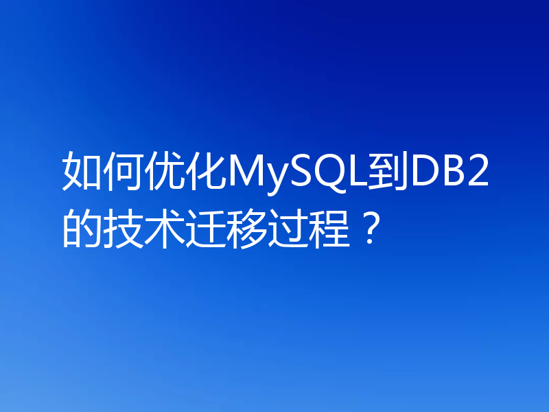 如何优化MySQL到DB2的技术迁移过程？